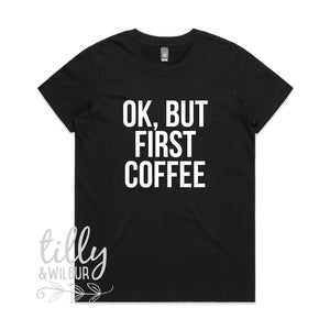 OK But First Coffee Women&#39;s T-Shirt, But First Coffee Funny Tee, Mum Shirt, Mother&#39;s Day Gift, Coffee Lover, Caffeine Addict, OK But First